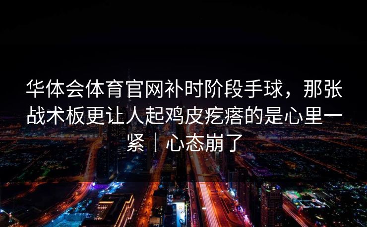 华体会体育官网补时阶段手球，那张战术板更让人起鸡皮疙瘩的是心里一紧｜心态崩了