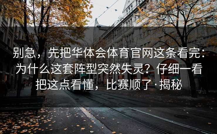 别急，先把华体会体育官网这条看完：为什么这套阵型突然失灵？仔细一看把这点看懂，比赛顺了·揭秘