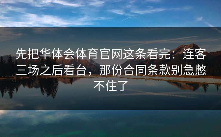 先把华体会体育官网这条看完：连客三场之后看台，那份合同条款别急憋不住了