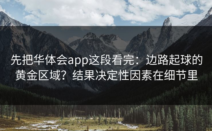 先把华体会app这段看完：边路起球的黄金区域？结果决定性因素在细节里